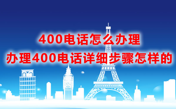 400電話怎么辦理，辦理400電話詳細(xì)步驟怎樣的