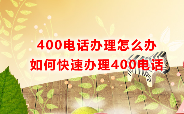 400電話辦理怎么辦，如何快速辦理400電話